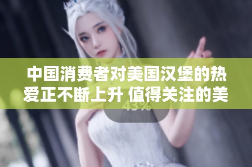 中国消费者对美国汉堡的热爱正不断上升 值得关注的美食趋势