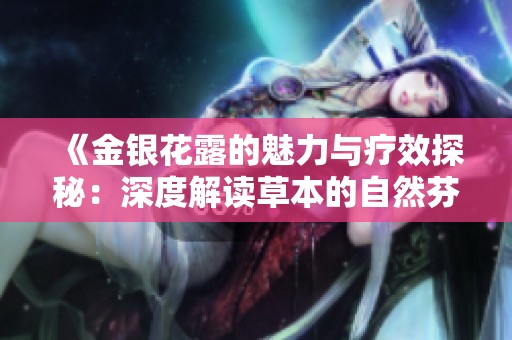 《金银花露的魅力与疗效探秘：深度解读草本的自然芬芳》