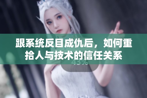 跟系统反目成仇后，如何重拾人与技术的信任关系