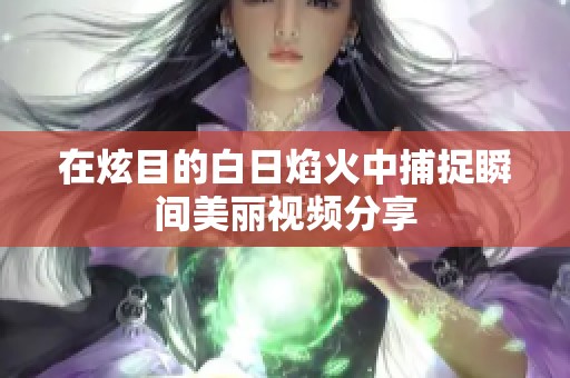 在炫目的白日焰火中捕捉瞬间美丽视频分享