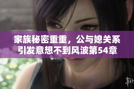 家族秘密重重，公与媳关系引发意想不到风波第54章