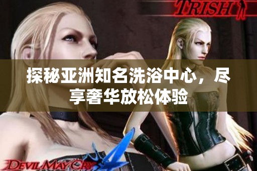 探秘亚洲知名洗浴中心，尽享奢华放松体验