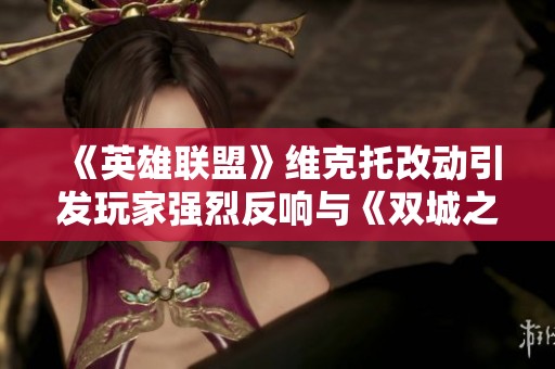 《英雄联盟》维克托改动引发玩家强烈反响与《双城之战》的争议分析