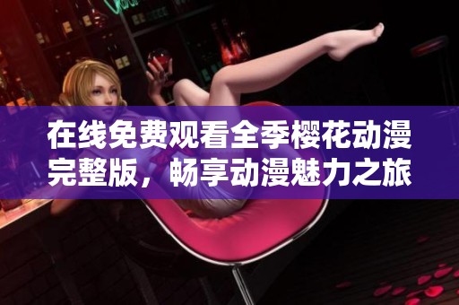 在线免费观看全季樱花动漫完整版，畅享动漫魅力之旅