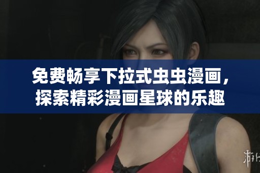 免费畅享下拉式虫虫漫画，探索精彩漫画星球的乐趣