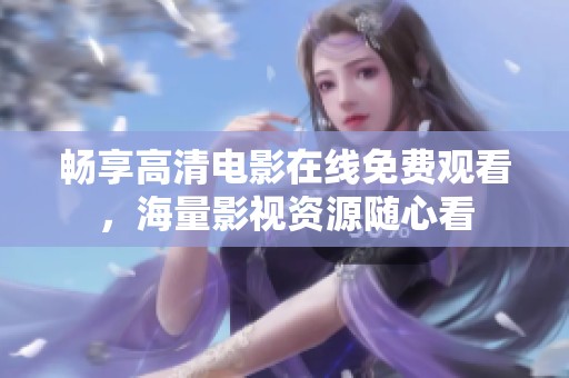 畅享高清电影在线免费观看，海量影视资源随心看