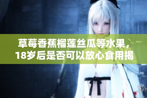草莓香蕉榴莲丝瓜等水果，18岁后是否可以放心食用揭秘