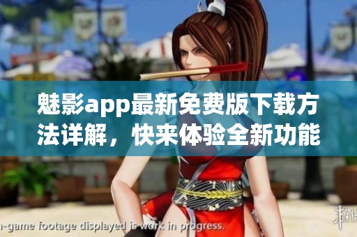 魅影app最新免费版下载方法详解，快来体验全新功能