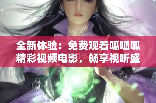 全新体验：免费观看呱呱呱精彩视频电影，畅享视听盛宴！