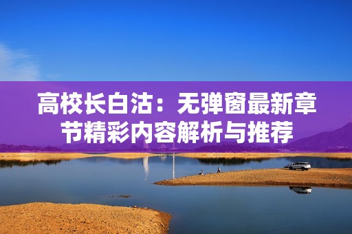 高校长白沽：无弹窗最新章节精彩内容解析与推荐