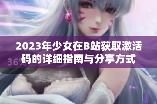 2023年少女在B站获取激活码的详细指南与分享方式