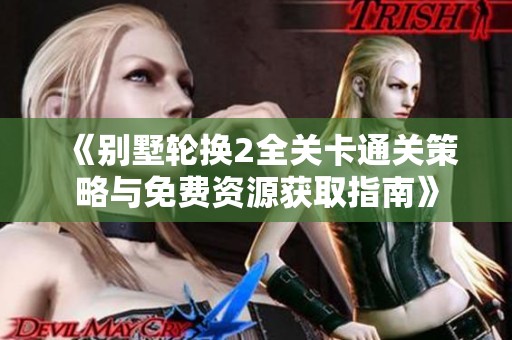 《别墅轮换2全关卡通关策略与免费资源获取指南》