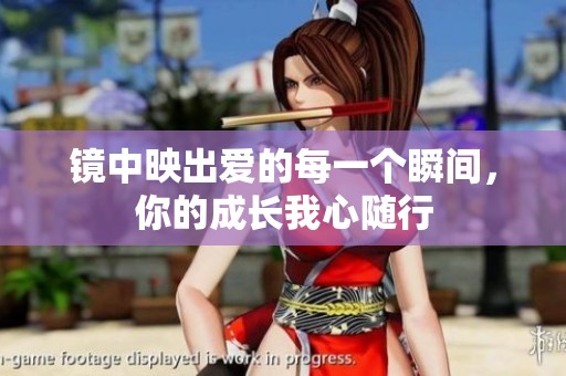 镜中映出爱的每一个瞬间，你的成长我心随行