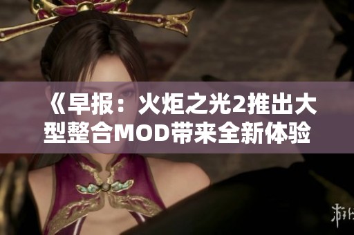 《早报：火炬之光2推出大型整合MOD带来全新体验》