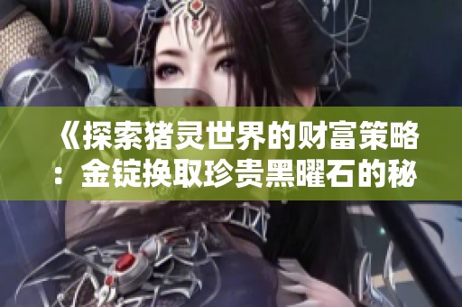 《探索猪灵世界的财富策略：金锭换取珍贵黑曜石的秘诀》