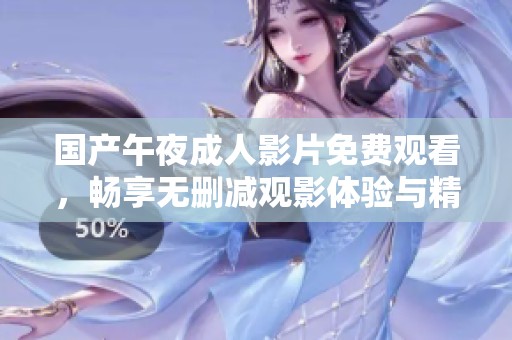 国产午夜成人影片免费观看，畅享无删减观影体验与精彩内容