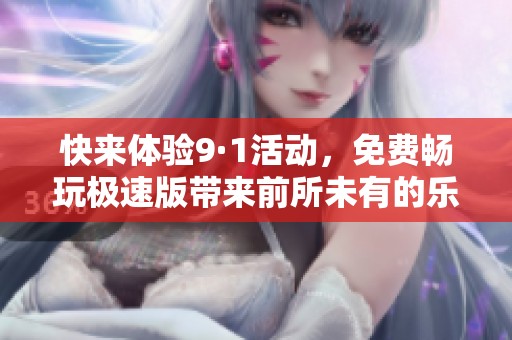快来体验9·1活动，免费畅玩极速版带来前所未有的乐趣！
