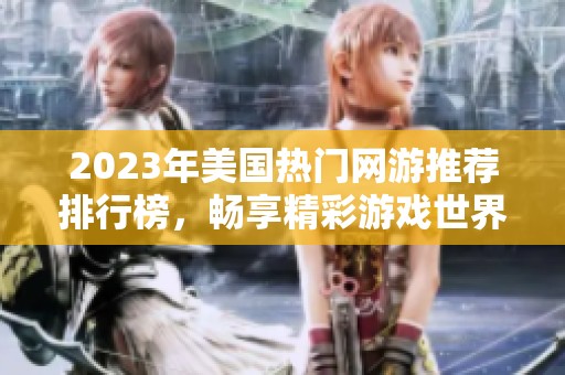 2023年美国热门网游推荐排行榜，畅享精彩游戏世界与体验