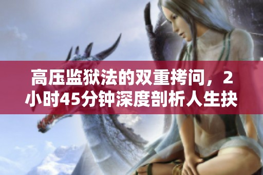 高压监狱法的双重拷问，2小时45分钟深度剖析人生抉择