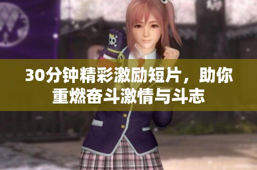 30分钟精彩激励短片，助你重燃奋斗激情与斗志