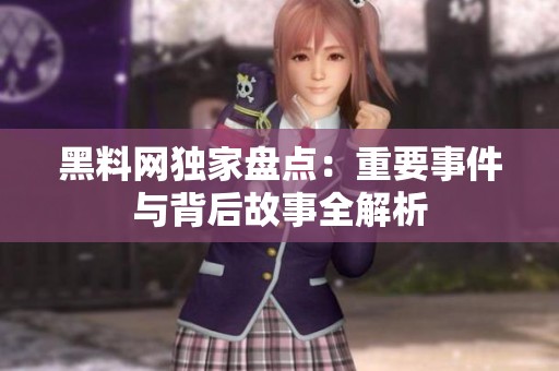 黑料网独家盘点：重要事件与背后故事全解析