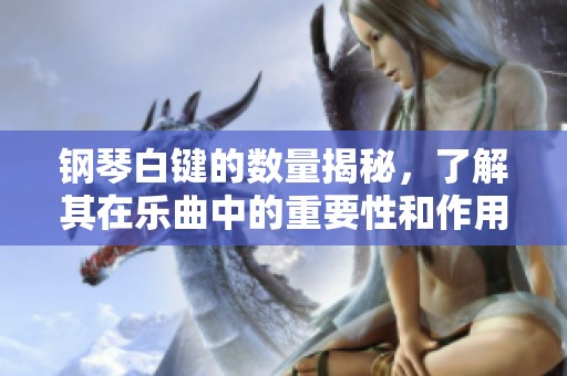 钢琴白键的数量揭秘，了解其在乐曲中的重要性和作用
