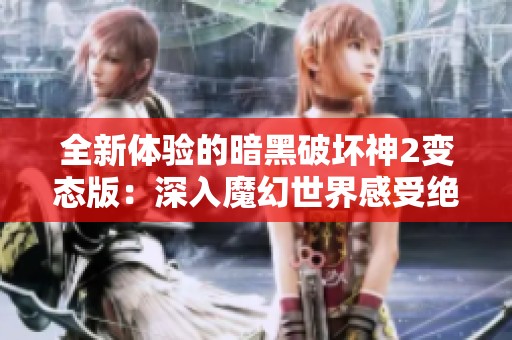 全新体验的暗黑破坏神2变态版：深入魔幻世界感受绝妙挑战与快感