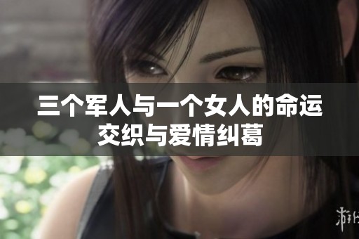 三个军人与一个女人的命运交织与爱情纠葛