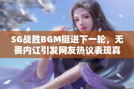 SG战胜BGM挺进下一轮，无畏内讧引发网友热议表现真伪