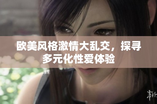 欧美风格激情大乱交，探寻多元化性爱体验