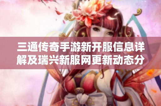三通传奇手游新开服信息详解及瑞兴新服网更新动态分享