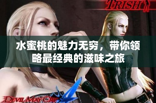 水蜜桃的魅力无穷，带你领略最经典的滋味之旅