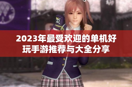2023年最受欢迎的单机好玩手游推荐与大全分享