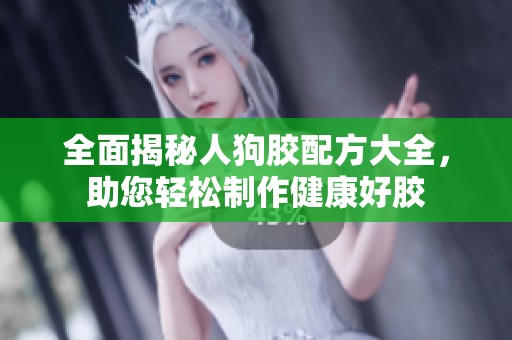 全面揭秘人狗胶配方大全，助您轻松制作健康好胶