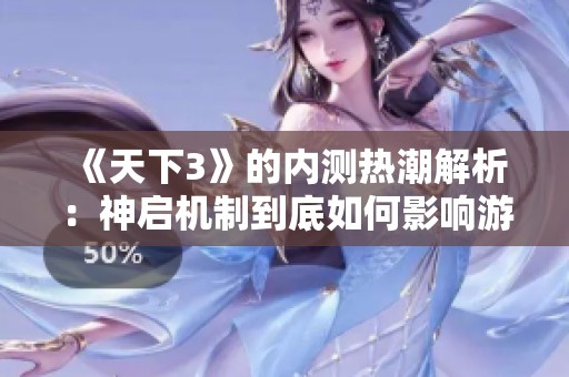 《天下3》的内测热潮解析：神启机制到底如何影响游戏体验