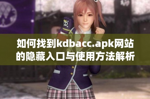 如何找到kdbacc.apk网站的隐藏入口与使用方法解析