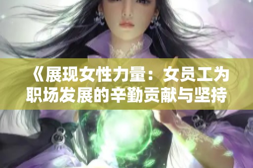 《展现女性力量：女员工为职场发展的辛勤贡献与坚持》