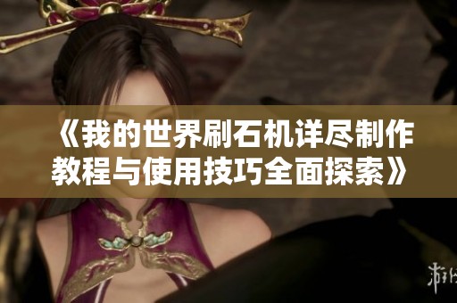 《我的世界刷石机详尽制作教程与使用技巧全面探索》