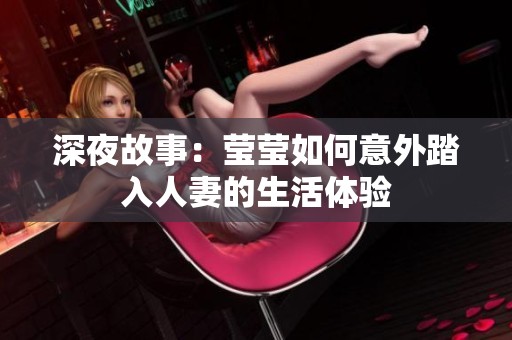 深夜故事：莹莹如何意外踏入人妻的生活体验