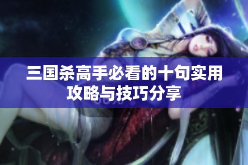 三国杀高手必看的十句实用攻略与技巧分享