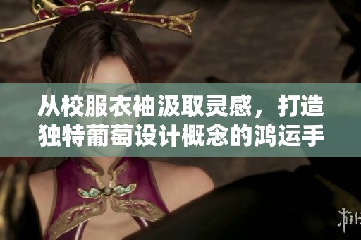 从校服衣袖汲取灵感，打造独特葡萄设计概念的鸿运手游