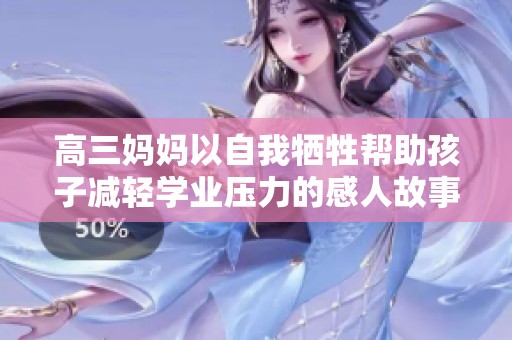 高三妈妈以自我牺牲帮助孩子减轻学业压力的感人故事