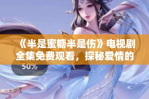 《半是蜜糖半是伤》电视剧全集免费观看，探秘爱情的甜与痛