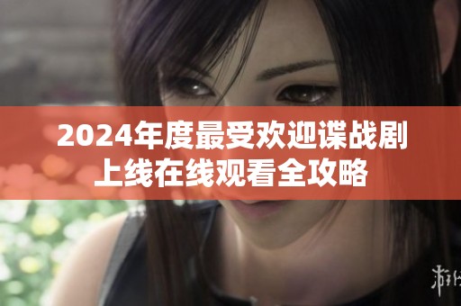 2024年度最受欢迎谍战剧上线在线观看全攻略