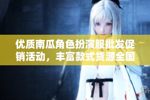 优质南瓜角色扮演服批发促销活动，丰富款式货源全国供货