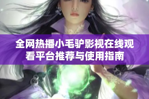 全网热播小毛驴影视在线观看平台推荐与使用指南