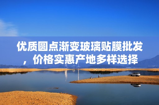 优质圆点渐变玻璃贴膜批发，价格实惠产地多样选择