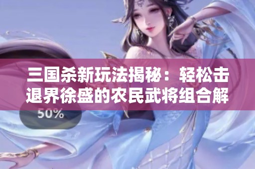 三国杀新玩法揭秘：轻松击退界徐盛的农民武将组合解析