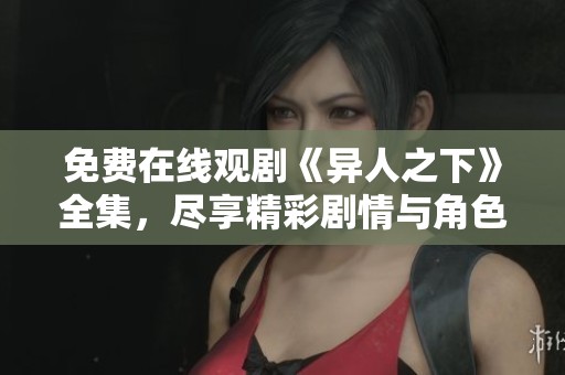 免费在线观剧《异人之下》全集，尽享精彩剧情与角色互动