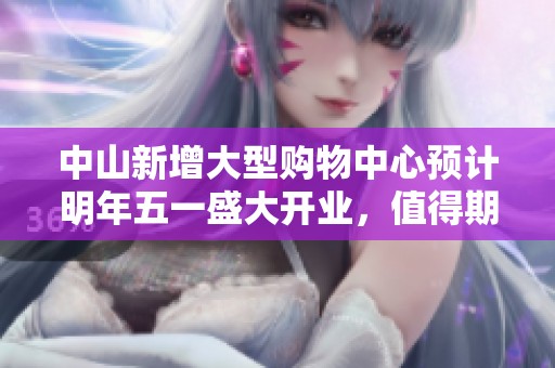 中山新增大型购物中心预计明年五一盛大开业，值得期待！